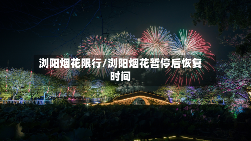 浏阳烟花限行/浏阳烟花暂停后恢复时间-第2张图片