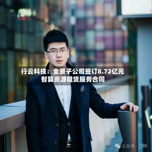 行云科技：全资子公司签订8.72亿元智算资源租赁服务合同-第1张图片