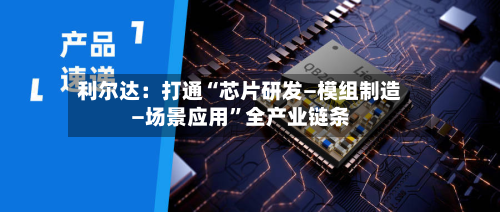 利尔达：打通“芯片研发—模组制造—场景应用”全产业链条-第2张图片