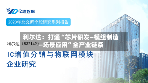 利尔达：打通“芯片研发—模组制造—场景应用”全产业链条-第3张图片