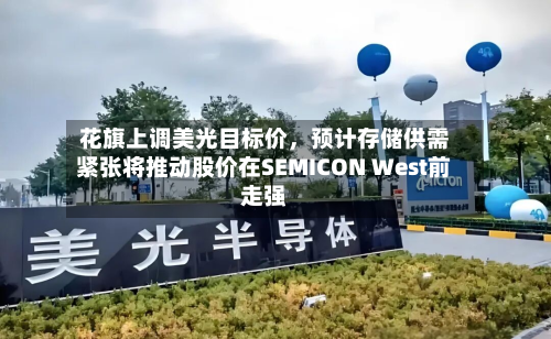 花旗上调美光目标价，预计存储供需紧张将推动股价在SEMICON West前走强-第1张图片