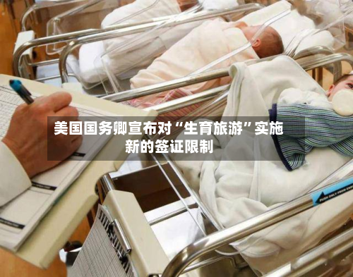 美国国务卿宣布对“生育旅游”实施新的签证限制-第2张图片