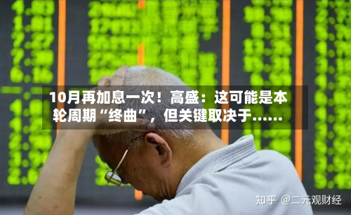 10月再加息一次！高盛：这可能是本轮周期“终曲	”	，但关键取决于……-第1张图片