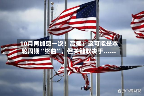 10月再加息一次！高盛：这可能是本轮周期“终曲”，但关键取决于……-第2张图片