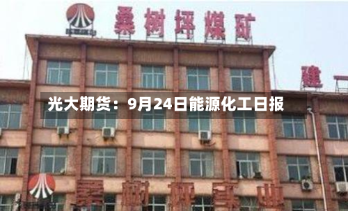 光大期货：9月24日能源化工日报-第1张图片