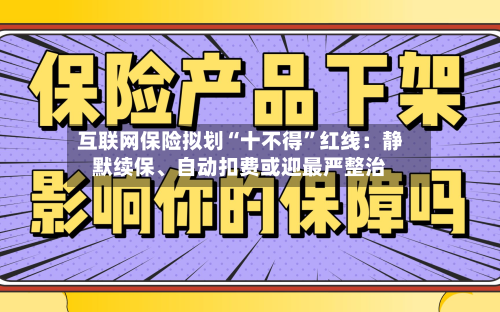 互联网保险拟划“十不得	”红线：静默续保	、自动扣费或迎最严整治-第1张图片