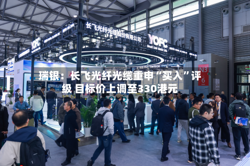 瑞银：长飞光纤光缆重申“买入”评级 目标价上调至330港元-第2张图片