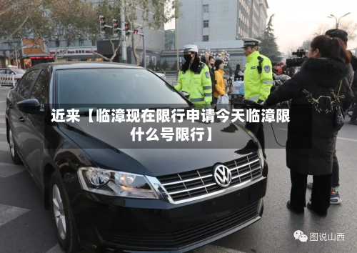 近来【临漳现在限行申请今天临漳限什么号限行】-第1张图片