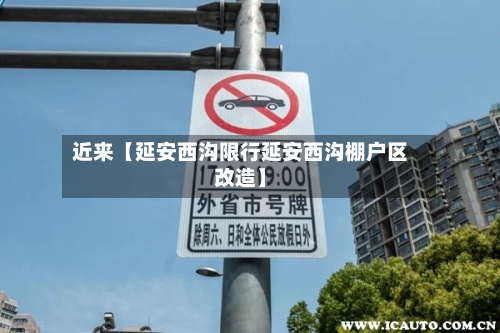 近来【延安西沟限行延安西沟棚户区改造】-第1张图片