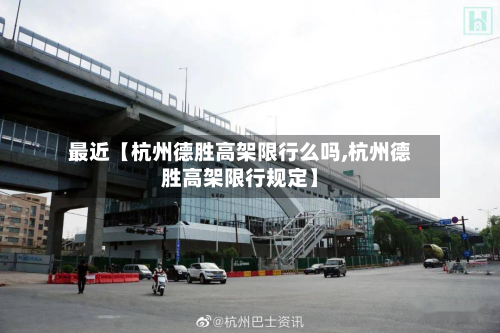 最近【杭州德胜高架限行么吗,杭州德胜高架限行规定】-第2张图片